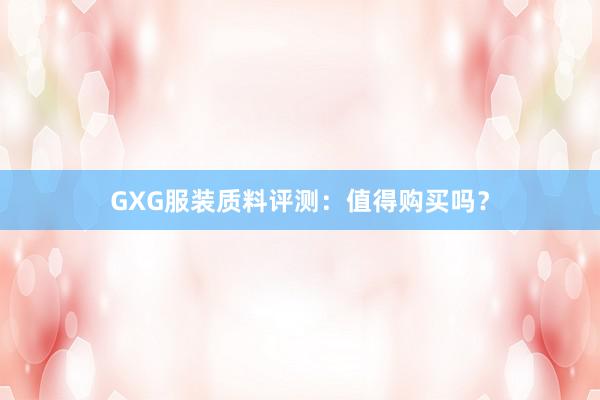 GXG服装质料评测：值得购买吗？