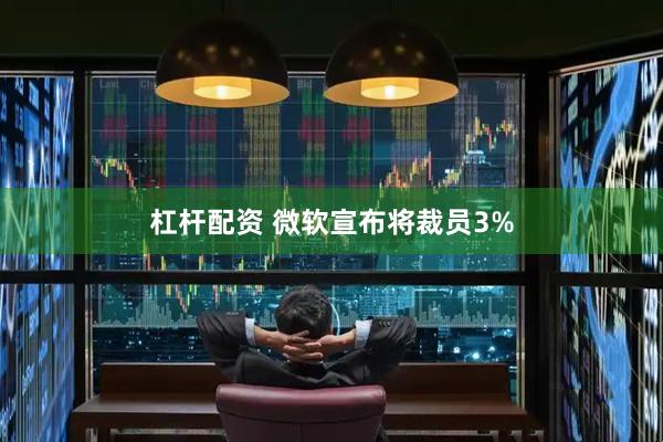 杠杆配资 微软宣布将裁员3%