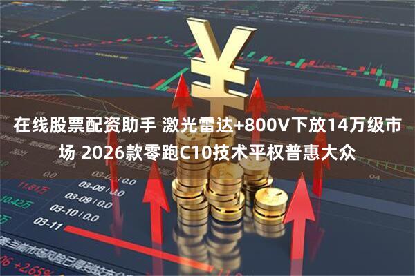 在线股票配资助手 激光雷达+800V下放14万级市场 2026款零跑C10技术平权普惠大众