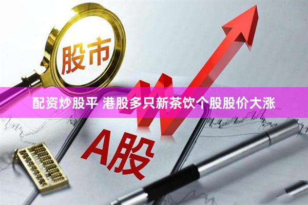 配资炒股平 港股多只新茶饮个股股价大涨