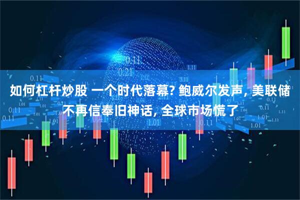 如何杠杆炒股 一个时代落幕? 鲍威尔发声, 美联储不再信奉旧神话, 全球市场慌了