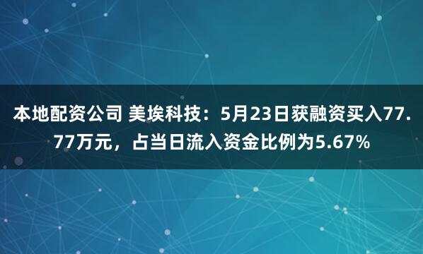 本地配资公司 美埃科技：5月23日获融资买入77.77万元，占当日流入资金比例为5.67%