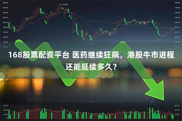 168股票配资平台 医药继续狂飙，港股牛市进程还能延续多久？