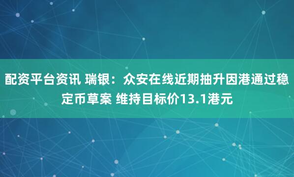 配资平台资讯 瑞银：众安在线近期抽升因港通过稳定币草案 维持目标价13.1港元