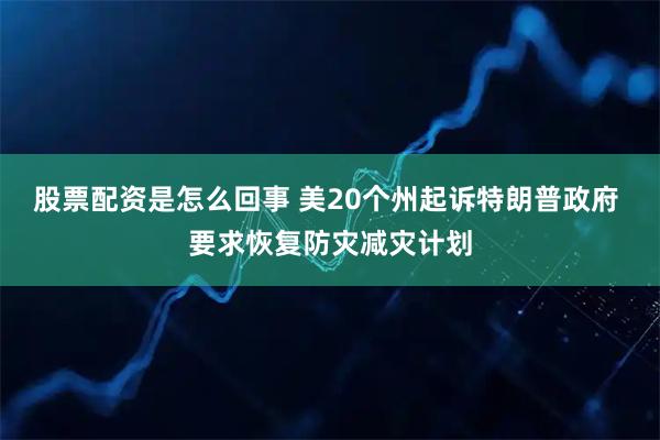 股票配资是怎么回事 美20个州起诉特朗普政府 要求恢复防灾减灾计划