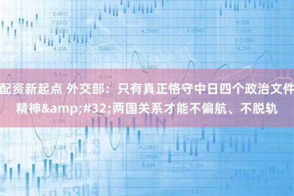 配资新起点 外交部：只有真正恪守中日四个政治文件精神 两国关系才能不偏航、不脱轨
